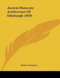 Ancient Domestic Architecture Of Edinburgh (1859)
