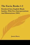 The Eucis, Books 1-2: Rendered Into English Blank Iambic, with New Interpretations and Illustrations (1845)