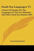 South Sea Languages V2: A Series Of Studies On The Languages Of The New Hebrides And Other S...
