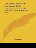 The Natural History Of The Human Teeth: Explaining Their Structure, Use, Formation, Growth, ...