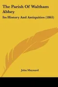 The Parish Of Waltham Abbey: Its History And Antiquities (1865)