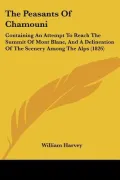 The Peasants of Chamouni: Containing an Attempt to Reach the Summit of Mont Blanc, and a Delineation of the Scenery Among the Alps (1826)