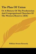 The Plan Of Union: Or A History Of The Presbyterian And Congregational Churches Of The Weste...