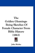 The Golden Gleanings: Being Sketches Of Female Character From Bible History (1863)