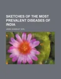 Sketches of the Most Prevalent Diseases of India