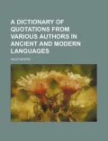 A Dictionary of Quotations from Various Authors in Ancient and Modern Languages