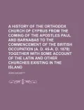 A   History of the Orthodox Church of Cyprus from the Coming of the Apostles Paul and Barnabas to the Commencement of the British Occupation (A. D. 45