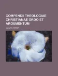 Compendii Theologiae Christianae Ordo Et Argumentum