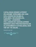 Catalogus Eener Uiterst Zeldzame Verzameling Van Hollandsche Bijbels, Psalmen, Incunabelen, Geestel. Liederen, Hollandsche Godgeleerde Werken (Zoo Pro