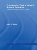 Constructing Worlds Through Science Education: The Selected Works of John K. Gilbert