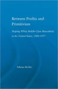 Between Profits and Primitivism: Shaping White Middle-Class Masculinity in the U.S., 1880-1917