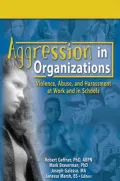 Aggression in Organizations: Violence, Abuse, and Harassment at Work and in Schools
