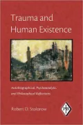 Trauma and Human Existence: Autobiographical, Psychoanalytic, and Philosophical Reflections