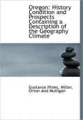 Oregon: History Condition and Prospects Containing a Description of the Geography Climate