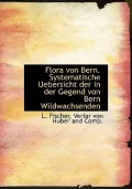 Flora Von Bern. Systematische Uebersicht Der in Der Gegend Von Bern Wildwachsenden