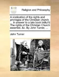 A   Vindication of the Rights and Privileges of the Christian Church. ... in Answer to a Late Book Intitul'd the Rights of the Christian Church Assert
