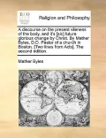 A   Discourse on the Present Vileness of the Body, and It's [Sic] Future Glorious Change by Christ. by Mather Byles, D.D. Pastor of a Church in Boston