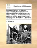 Letters to the REV. Mr. Medley, Occasioned by His Late Behaviour, While Engaged in the Performance of Divine Service, in His New Chapel. to Which Is P