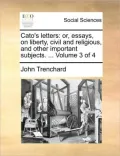 Cato's Letters: Or, Essays, on Liberty, Civil and Religious, and Other Important Subjects. ... Volume 3 of 4