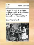 Cato's Letters: Or, Essays, on Liberty, Civil and Religious, and Other Important Subjects. ... Volume 2 of 4