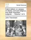 Cato's Letters: Or, Essays, on Liberty, Civil and Religious, and Other Important Subjects. ... Volume 1 of 4