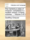The Canterbury Tales of Chaucer; Completed in a Modern Version. in Three Volumes. ... Volume 3 of 3