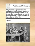 A   Layman's Thoughts on the Late Treatment of the Bishop of Bangor, in the Charge Made Against Him by Dr. Snape, and Undertaken to Be Prov'd by the B