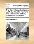 The Life of Samuel Johnson, LL.D. by Sir John Hawkins, Knt. the Second Edition, Revised and Corrected.