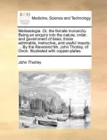 Melisselogia. Or, the Female Monarchy. Being an Enquiry Into the Nature, Order, and Government of Bees, Those Admirable, Instructive, and Useful Insec