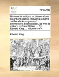 Munimenta Antiqua; Or, Observations on Antient Castles. Including Remarks on the Whole Progress of Architecture, Ecclesiastical, as Well as Military,