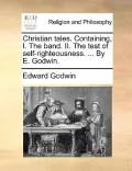 Christian Tales. Containing, I. the Band. II. the Test of Self-Righteousness. ... by E. Godwin.