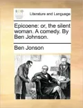 Epicoene: Or, the Silent Woman. a Comedy. by Ben Johnson.