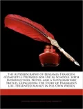 The Autobiography of Benjamin Franklin. (Complete.): Prepared for Use in Schools. with Introduction, Notes, and a Supplementary Sketch, Concuding the