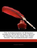 The Autobiography of Benjamin Franklin: With Notes and a Sketch of Franklin's Life from the Point Where the Autobiography Ends