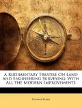 A Rudimentary Treatise On Land and Engineering Surveying: With All the Modern Improvements