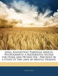 Ideal Suggestion Through Mental Photography: A Restorative System for Home and Private Use: Preceded by a Study of the Laws of Mental Healing