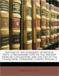 History of the Conquest of Mexico: With a Preliminary View of the Ancient Mexican Civilization, and the Life of the Conqueror, Hernando Cort s, Volume 2