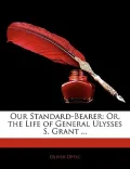 Our Standard-Bearer: Or, the Life of General Ulysses S. Grant ...