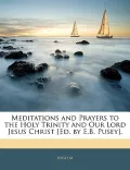 Meditations and Prayers to the Holy Trinity and Our Lord Jesus Christ [Ed. by E.B. Pusey].