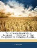 The Corner-Stone: Or, a Familiar Illustration of the Principles of Christian Truth ...