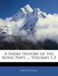 A Short History of the Royal Navy ..., Volumes 1-2