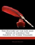 The History of the Life and Reign of George the Fourth: In Three Volumes