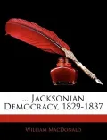 ... Jacksonian Democracy, 1829-1837