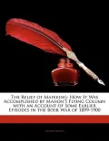 The Relief of Mafeking: How It Was Accomplished by Mahon's Flying Column with an Account of Some Earlier Episodes in the Boer War of 1899-1900