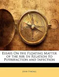 Essays on the Floating Matter of the Air: In Relation to Putrefaction and Infection