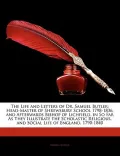 The Life and Letters of Dr. Samuel Butler: Head-Master of Shrewsbury School 1798-1836, and Afterwards Bishop of Lichfield, in So Far as They Illustrat