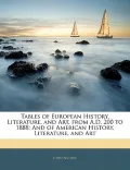 Tables of European History, Literature, and Art, from A.D. 200 to 1888: And of American Hist...