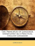 The Principles of Language, Exemplified in a Practical English Grammar