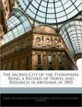 The Sacred City of the Ethiopians: Being a Record of Travel and Research in Abyssinia in 1893