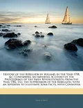 History of the Rebellion in Ireland, in the Year 1798, &c: Containing an Impartial Account o...